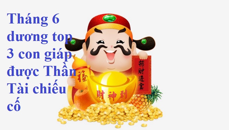 thang-6-duong-top-3-con-giap-duoc-than-tai-chieu-co-van-khi-bung-bung Trong tháng 6 dương top 3 con giáp được Thần Tài chiếu cố, vận khí phất bừng bừng