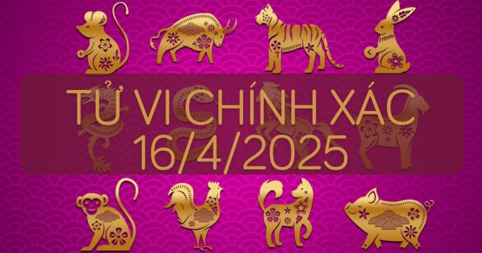 Tử vi chính xác 12 con giáp 16/4/2025 Tử vi chính xác 12 con giáp 16/4/2025