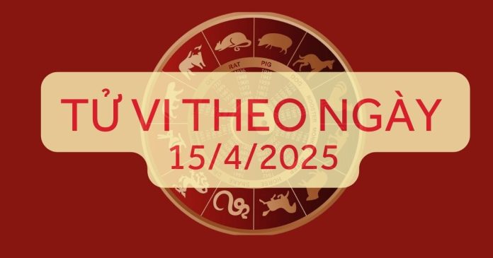Tử vi theo ngày 15/4/2025 Tử vi theo ngày 15/4/2025