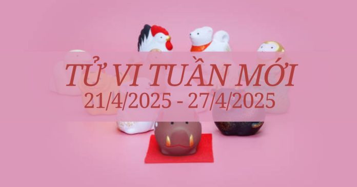 Tử vi tuần mới 12 con giáp 21/4/2025 - 27/4/2025