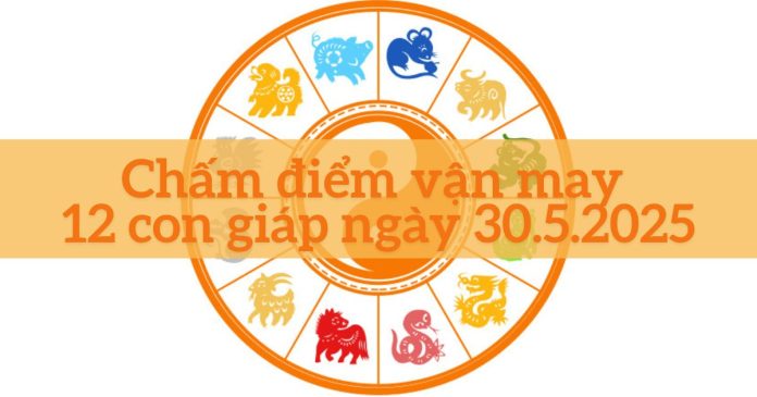 12 con giáp ngày 30/5/2025