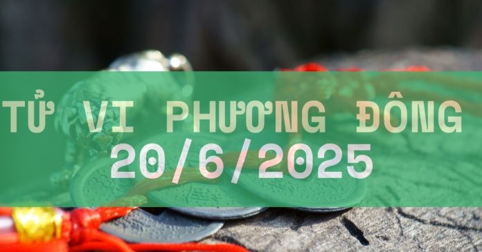 tử vi phương Đông ngày 20/6/2025 tử vi phương Đông ngày 20/6/2025