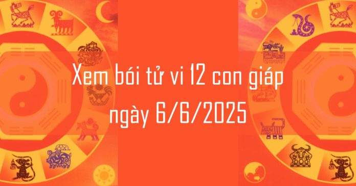 Xem bói tử vi 12 con giáp ngày 6/6/2025