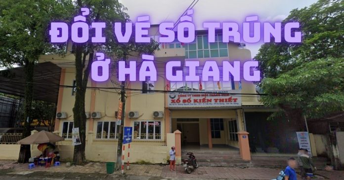 Đổi vé số trúng ở Hà Giang tại đâu? Địa chỉ uy tín nhất