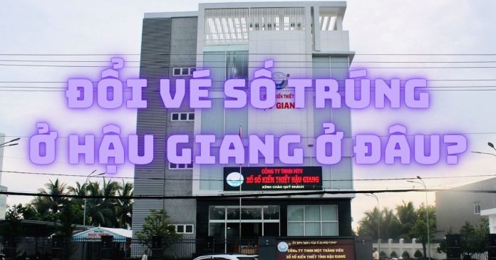 Đổi vé số trúng ở Hậu Giang úy tín và bảo mật thông tin