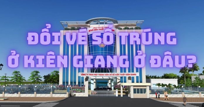 Đổi vé số trúng ở Kiên Giang địa chỉ nào?