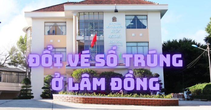 Đổi vé số trúng ở Lâm Đồng địa chỉ nào?