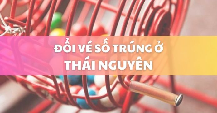 Đổi vé số trúng ở Thái Nguyên