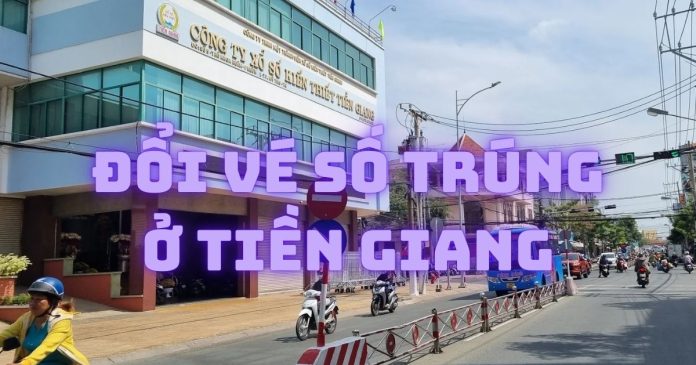 Địa chỉ đổi vé số trúng ở Tiền Giang uy tín, giải ngân nhanh