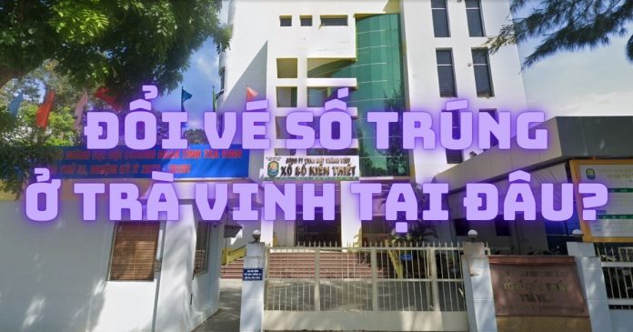 Địa chỉ đổi vé số trúng ở Trà Vinh chiết khấu thấp, uy tín