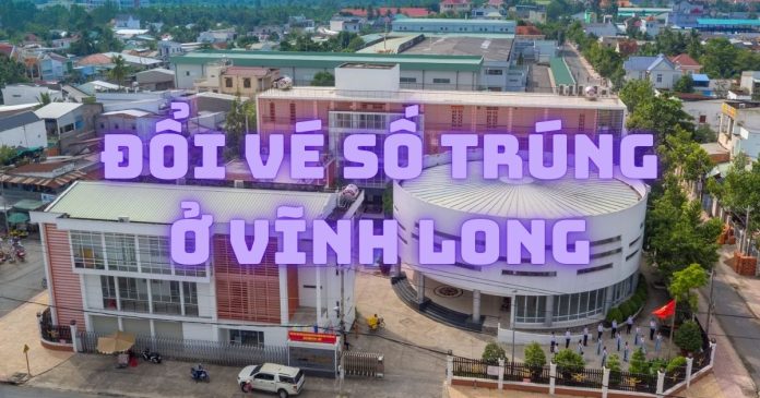 Địa chỉ đổi vé số trúng ở Vĩnh Long nhanh chóng và an toàn