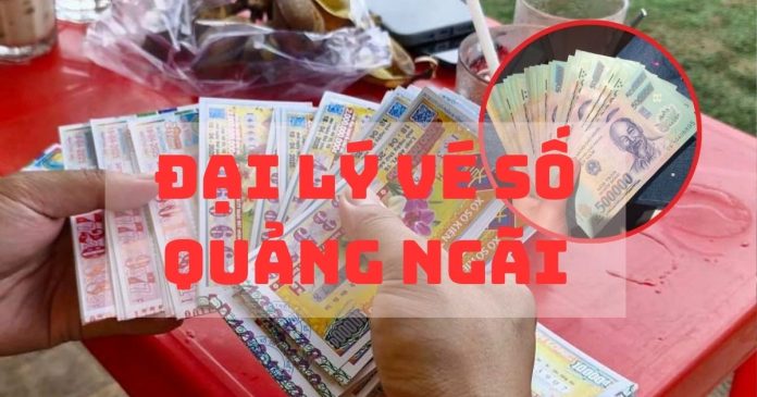 Các đại lý vé số Quảng Ngãi uy tín, mua vé sỉ chiết khấu cao